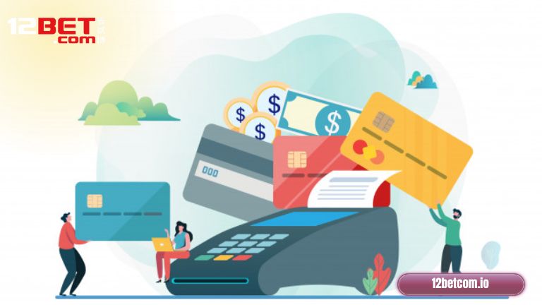 Phương thức thanh toán 12Bet có đảm bảo an toàn